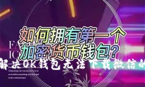 如何解决OK钱包无法下载微信的问题