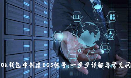 如何在Ok钱包中创建EOS帐号：一步步详解与常见问题解答