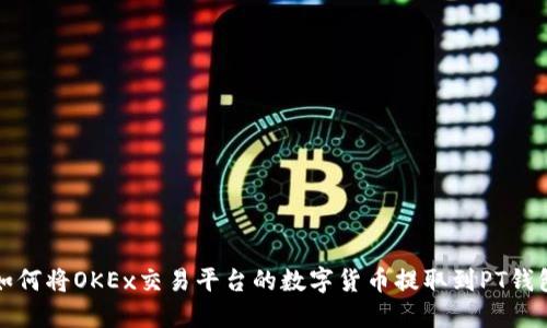 如何将OKEx交易平台的数字货币提取到PT钱包