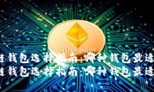 区块链钱包选择指南：哪种钱包最适合你？
区块链钱包选择指南：哪种钱包最适合你？