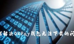 如何解决OKPay钱包无法下载的问题？