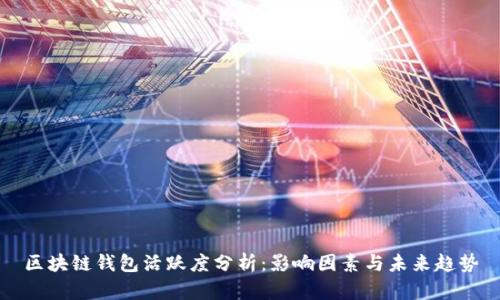 区块链钱包活跃度分析：影响因素与未来趋势