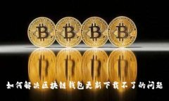 如何解决区块链钱包更新下载不了的问题
