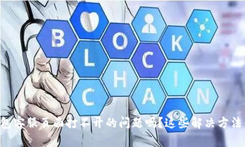 遇到OK钱包客服页面打不开的问题吗？这些解决方法值得一试！