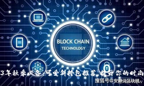 2023年秋季必备：可爱斜挎包推荐，提升你的时尚气质