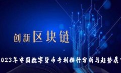 2023年中国数字货币专利排行分析与趋势展望