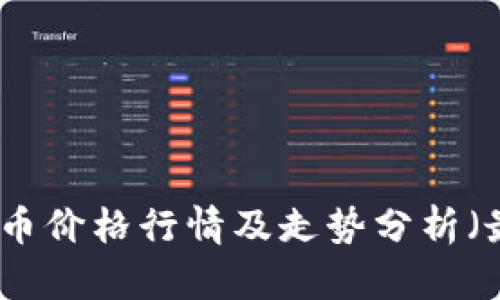 今日虚拟币价格行情及走势分析（最新动态）
