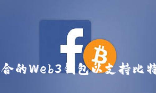 如何选择适合的Web3钱包以支持比特币网络交易