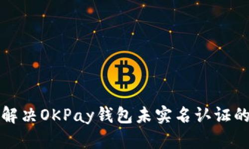 如何解决OKPay钱包未实名认证的问题