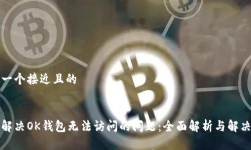 思考一个接近且的


如何解决OK钱包无法访问的问题：全面解析与解决方案