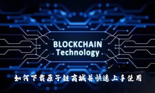 如何下载原子链商城并快速上手使用