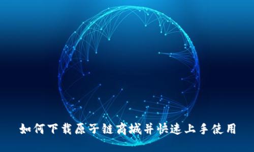 如何下载原子链商城并快速上手使用